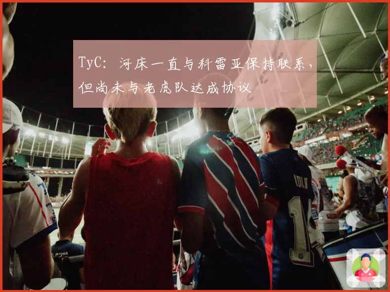 TyC:河床一直与科雷亚保持联系,但尚未与老虎队达成协议