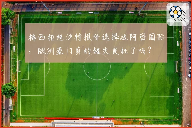 梅西拒绝沙特报价选择迈阿密国际,欧洲豪门真的错失良机了吗?