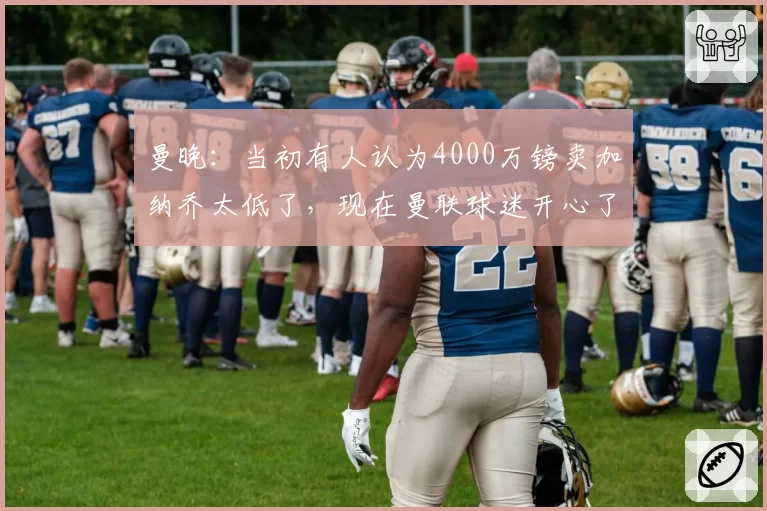 曼晚：当初有人认为4000万镑卖加纳乔太低了，现在曼联球迷开心了