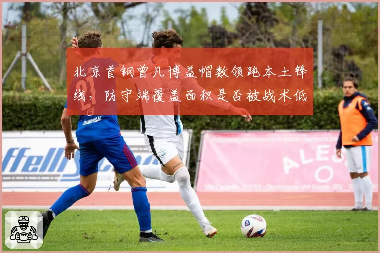 北京首钢曾凡博盖帽数领跑本土锋线，防守端覆盖面积是否被战术低估