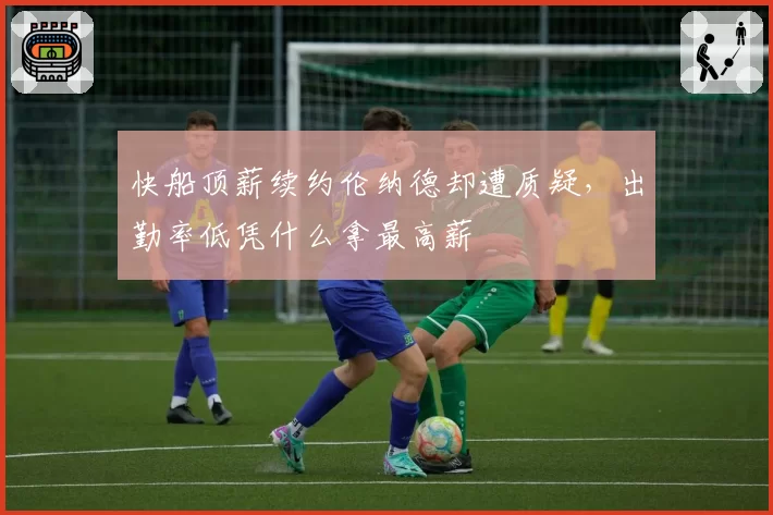 快船顶薪续约伦纳德却遭质疑，出勤率低凭什么拿最高薪