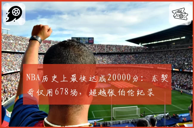 NBA历史上最快达成20000分:东契奇仅用678场,超越张伯伦纪录