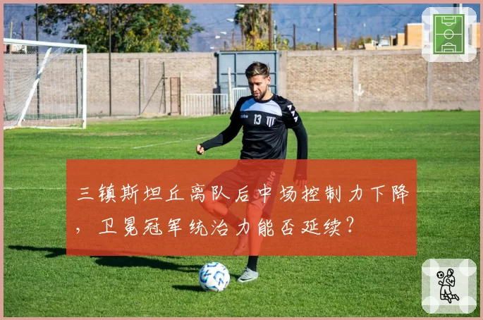 三镇斯坦丘离队后中场控制力下降，卫冕冠军统治力能否延续？