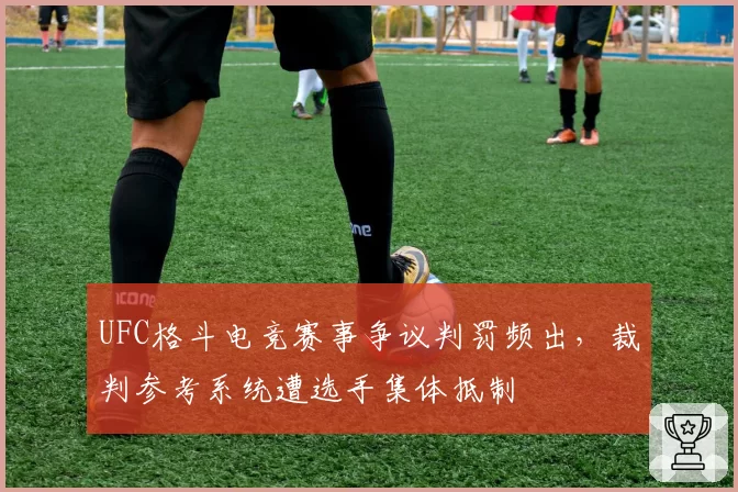 UFC格斗电竞赛事争议判罚频出，裁判参考系统遭选手集体抵制