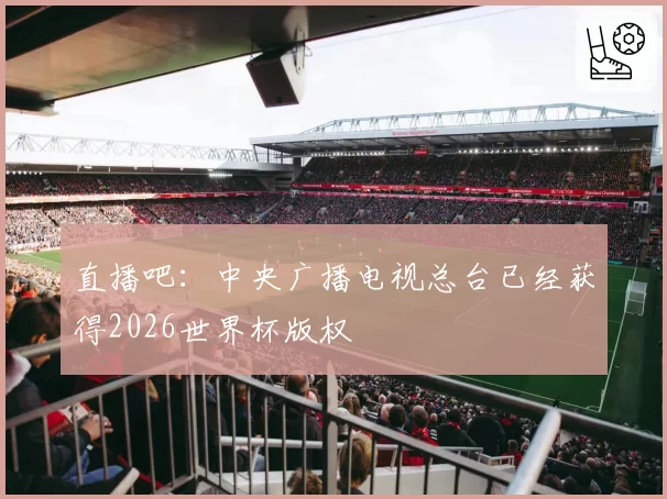 直播吧：中央广播电视总台已经获得2026世界杯版权