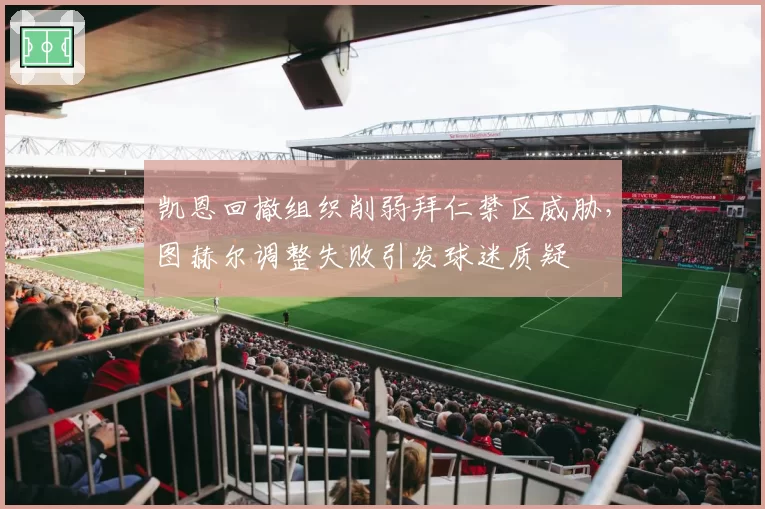 凯恩回撤组织削弱拜仁禁区威胁，图赫尔调整失败引发球迷质疑