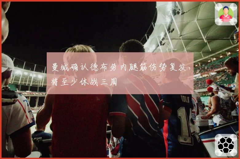 曼城确认德布劳内腿筋伤势复发，将至少休战三周