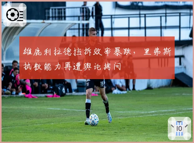 雄鹿利拉德挡拆效率暴跌，里弗斯执教能力再遭舆论拷问