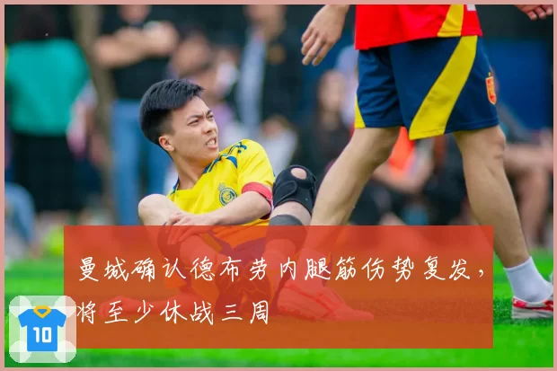 曼城确认德布劳内腿筋伤势复发，将至少休战三周